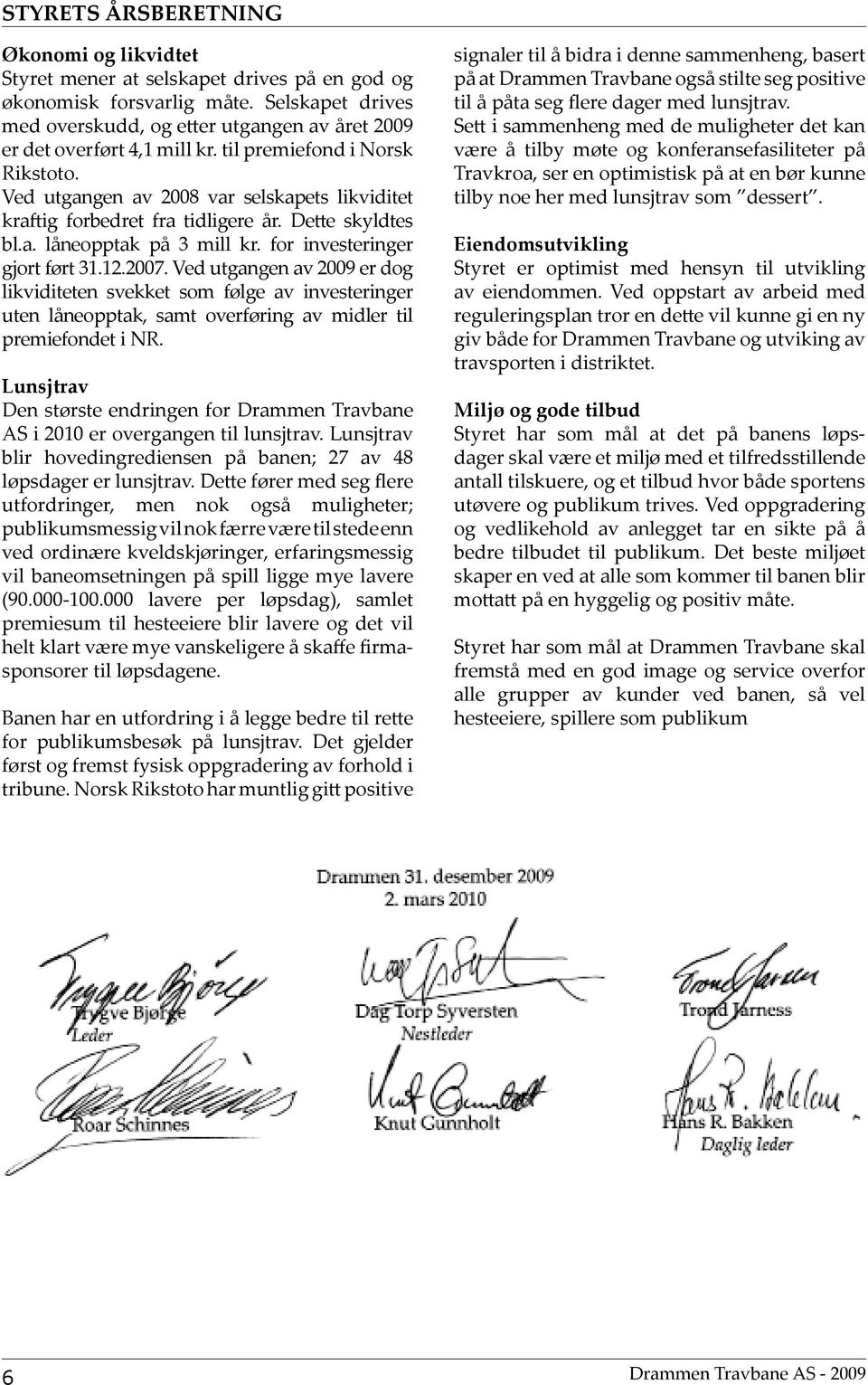 Ved utgangen av 2008 var selskapets likviditet kraftig forbedret fra tidligere år. Dette skyldtes bl.a. låneopptak på 3 mill kr. for investeringer gjort ført 31.12.2007.