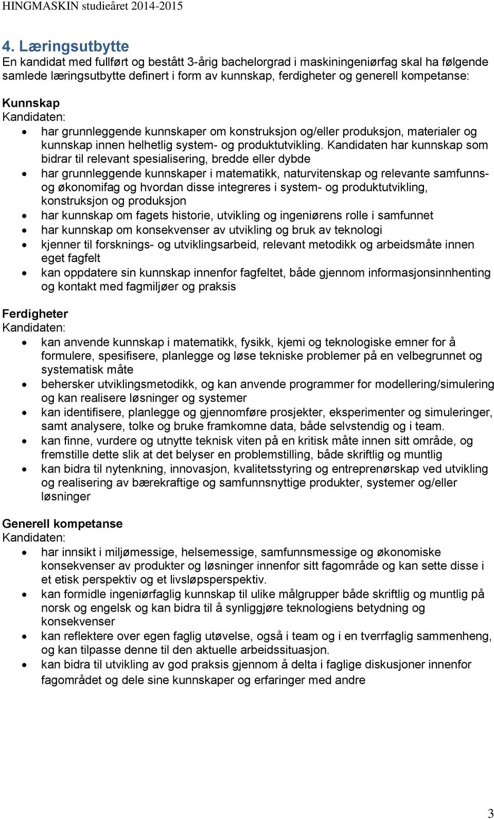 Kandidaten har kunnskap som bidrar til relevant spesialisering, bredde eller dybde har grunnleggende kunnskaper i matematikk, naturvitenskap og relevante samfunnsog økonomifag og hvordan disse