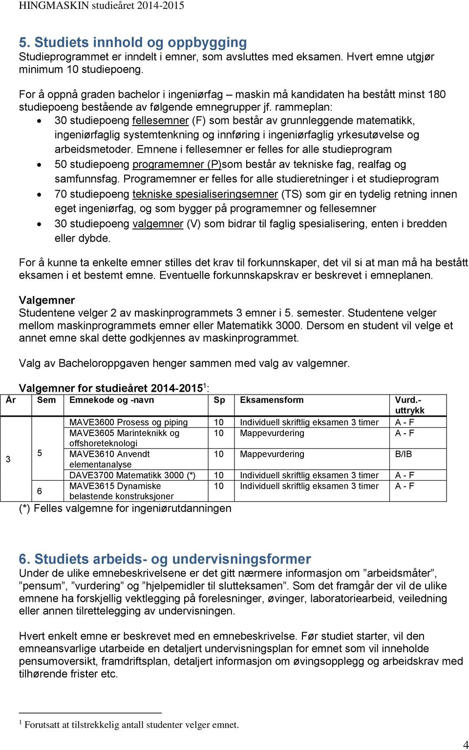 rammeplan: 30 studiepoeng fellesemner (F) som består av grunnleggende matematikk, ingeniørfaglig systemtenkning og innføring i ingeniørfaglig yrkesutøvelse og arbeidsmetoder.