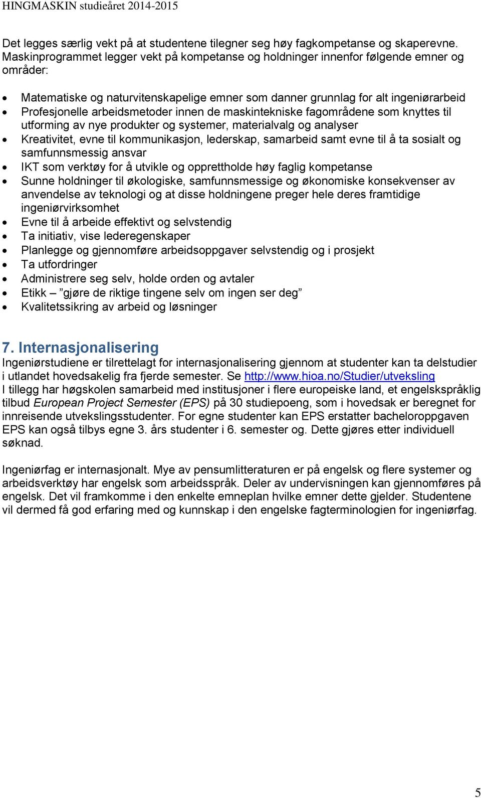 arbeidsmetoder innen de maskintekniske fagområdene som knyttes til utforming av nye produkter og systemer, materialvalg og analyser Kreativitet, evne til kommunikasjon, lederskap, samarbeid samt evne