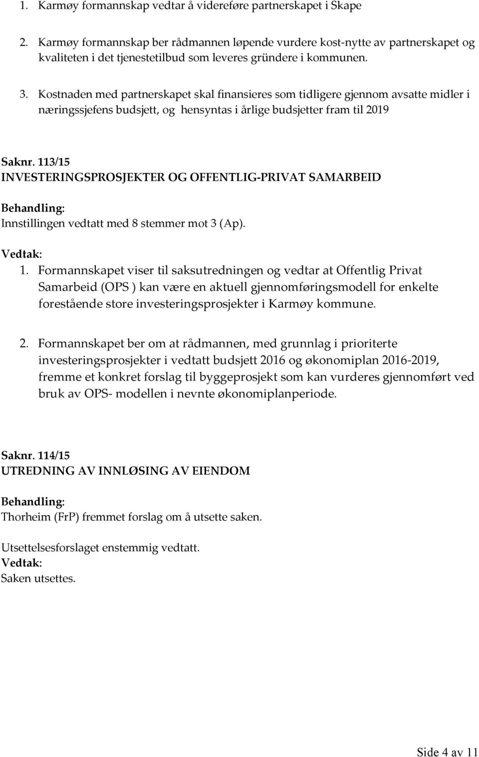 Kostnaden med partnerskapet skal finansieres som tidligere gjennom avsatte midler i næringssjefens budsjett, og hensyntas i årlige budsjetter fram til 2019 Saknr.