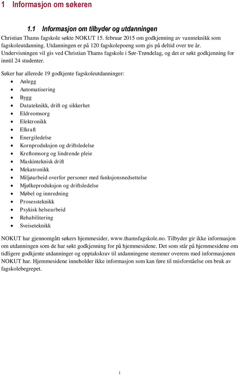 Søker har allerede 19 godkjente fagskoleutdanninger: Anlegg Automatisering Bygg Datateknikk, drift og sikkerhet Eldreomsorg Elektronikk Elkraft Energiledelse Kornproduksjon og driftsledelse