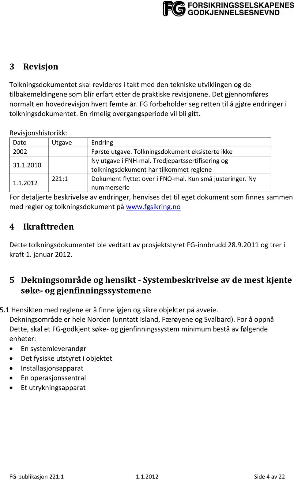 Revisjonshistorikk: Dato Utgave Endring 2002 Første utgave. Tolkningsdokument eksisterte ikke 31.1.2010 Ny utgave i FNH-mal. Tredjepartssertifisering og tolkningsdokument har tilkommet reglene 1.1.2012 221:1 Dokument flyttet over i FNO-mal.