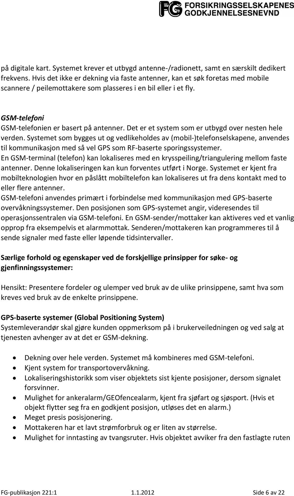 Det er et system som er utbygd over nesten hele verden. Systemet som bygges ut og vedlikeholdes av (mobil-)telefonselskapene, anvendes til kommunikasjon med så vel GPS som RF-baserte sporingssystemer.