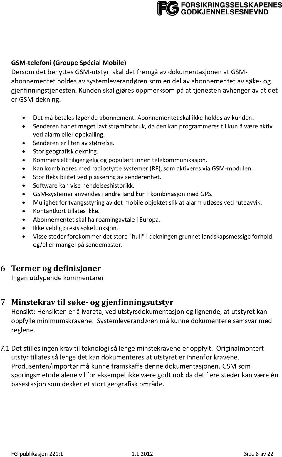 Senderen har et meget lavt strømforbruk, da den kan programmeres til kun å være aktiv ved alarm eller oppkalling. Senderen er liten av størrelse. Stor geografisk dekning.