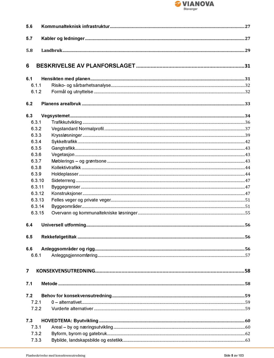 .. 42 6.3.5 Gangtrafikk... 43 6.3.6 Vegetasjon... 43 6.3.7 Møblerings og grøntsone... 43 6.3.8 Kollektivtrafikk... 44 6.3.9 Holdeplasser... 44 6.3.10 Sideterreng... 47 6.3.11 Byggegrenser... 47 6.3.12 Konstruksjoner.