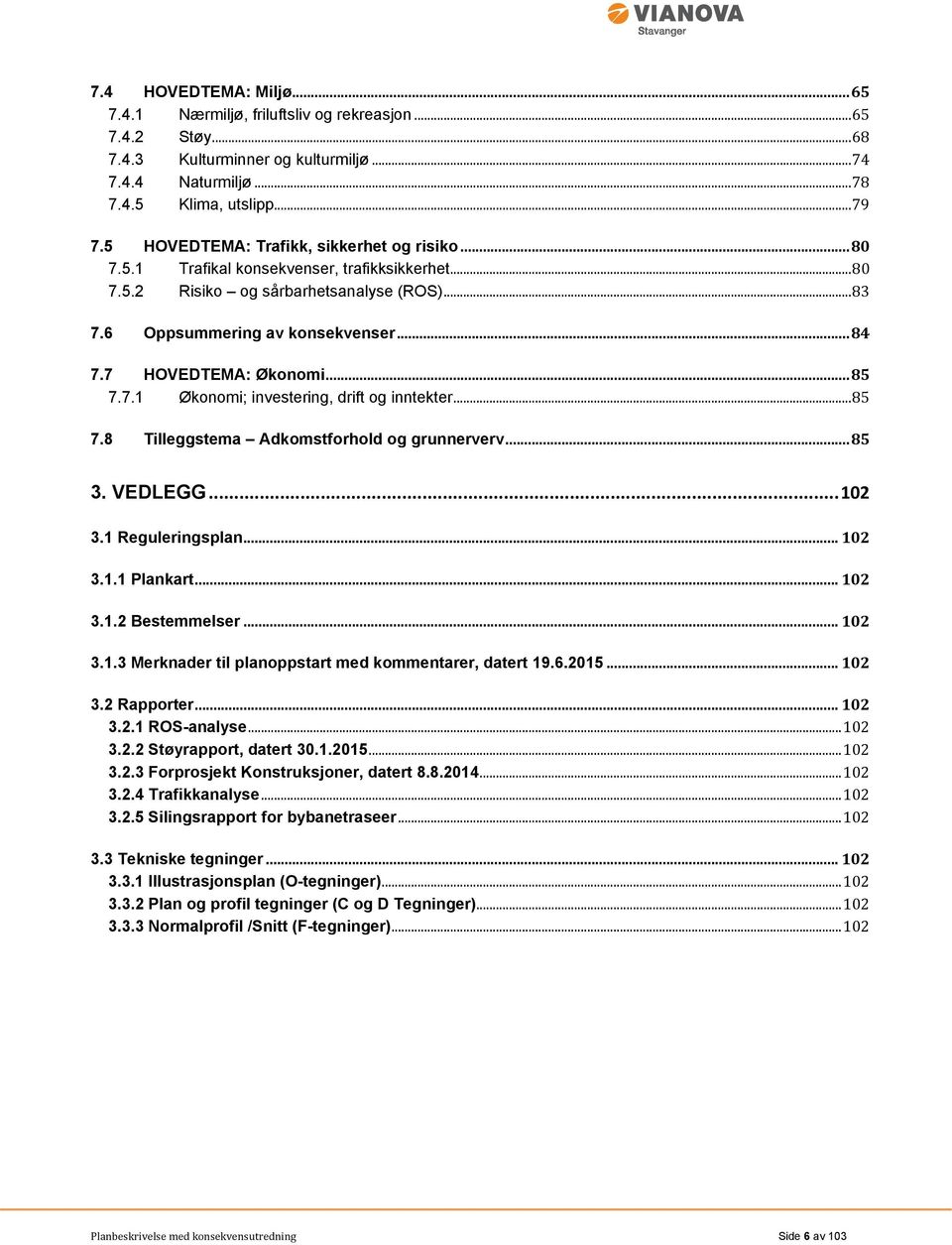 7 HOVEDTEMA: Økonomi... 85 7.7.1 Økonomi; investering, drift og inntekter... 85 7.8 Tilleggstema Adkomstforhold og grunnerverv... 85 3. VEDLEGG... 102 3.1 Reguleringsplan... 102 3.1.1 Plankart... 102 3.1.2 Bestemmelser.