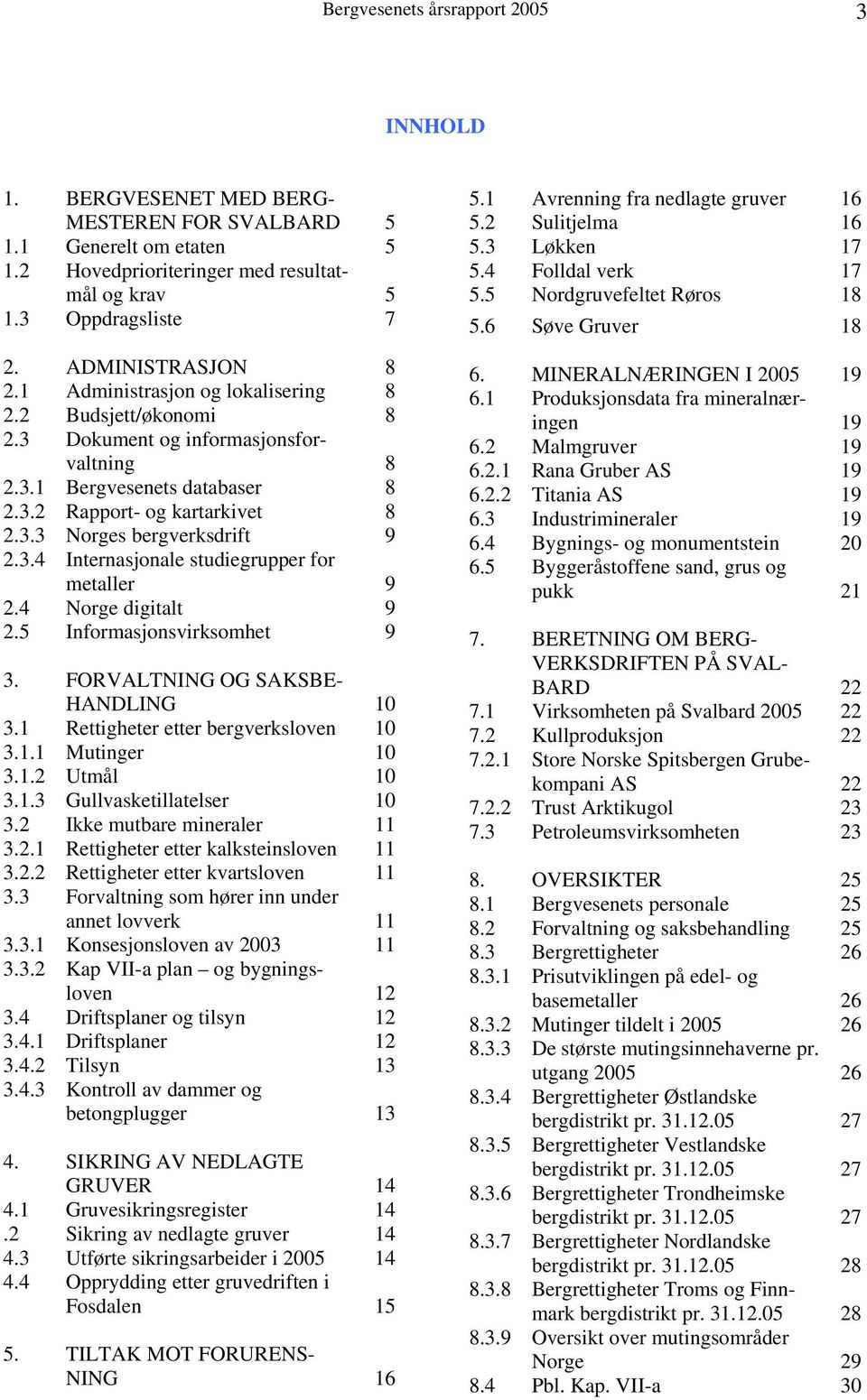 3.4 Internasjonale studiegrupper for metaller 9 2.4 Norge digitalt 9 2.5 Informasjonsvirksomhet 9 3. FORVALTNING OG SAKSBE- HANDLING 10 3.1 Rettigheter etter bergverksloven 10 3.1.1 Mutinger 10 3.1.2 Utmål 10 3.