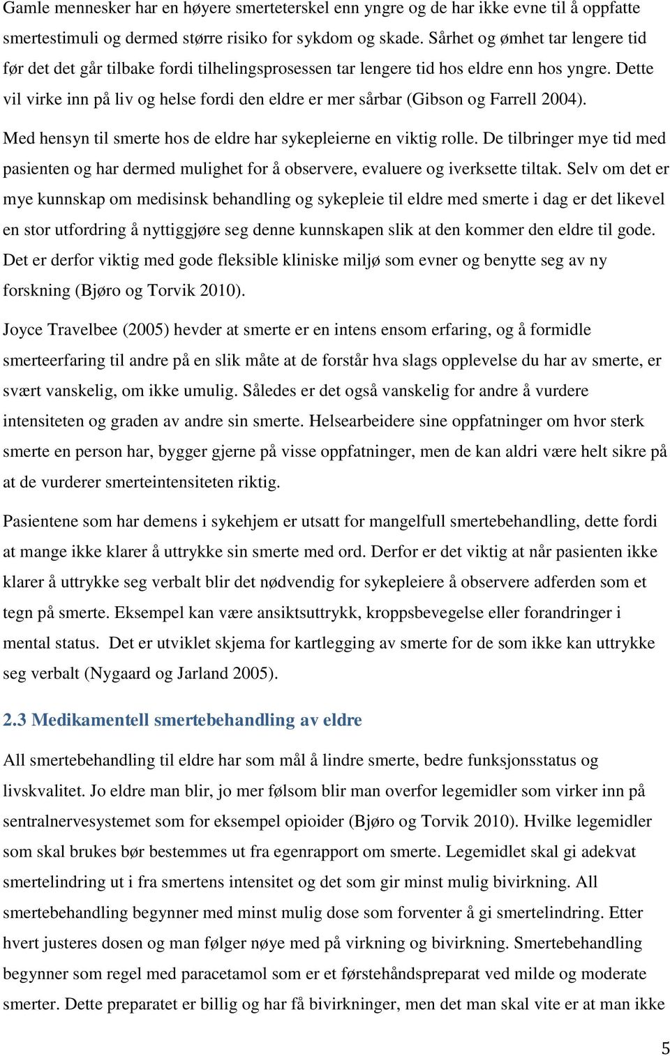 Dette vil virke inn på liv og helse fordi den eldre er mer sårbar (Gibson og Farrell 2004). Med hensyn til smerte hos de eldre har sykepleierne en viktig rolle.