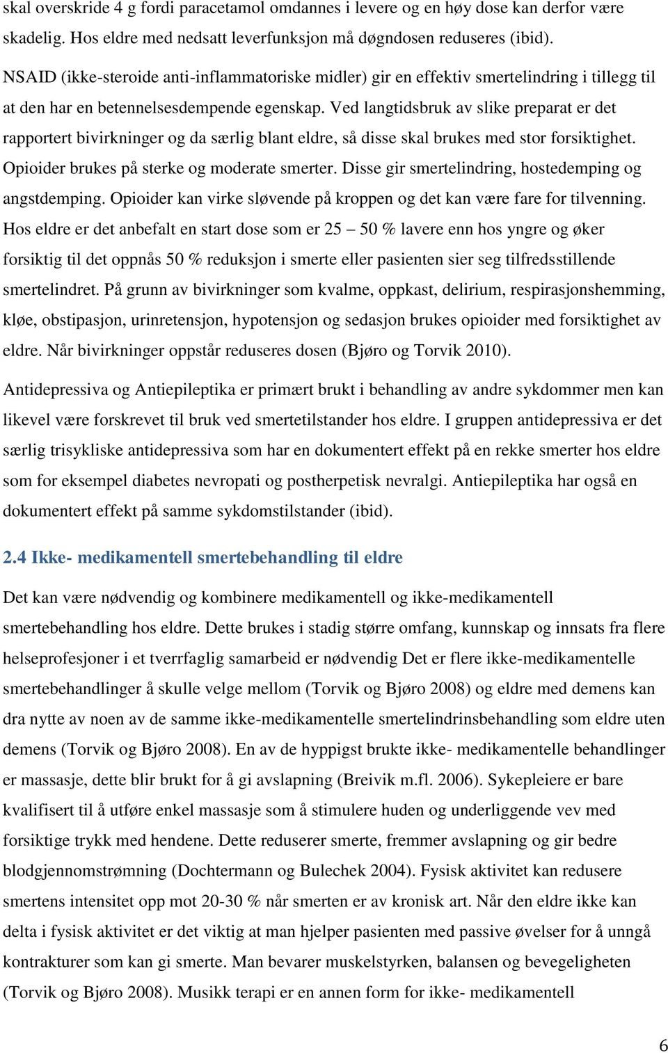 Ved langtidsbruk av slike preparat er det rapportert bivirkninger og da særlig blant eldre, så disse skal brukes med stor forsiktighet. Opioider brukes på sterke og moderate smerter.