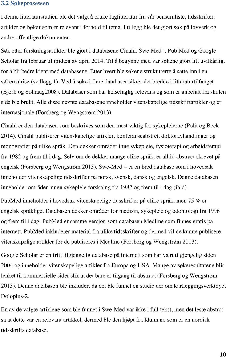 Søk etter forskningsartikler ble gjort i databasene Cinahl, Swe Med+, Pub Med og Google Scholar fra februar til midten av april 2014.