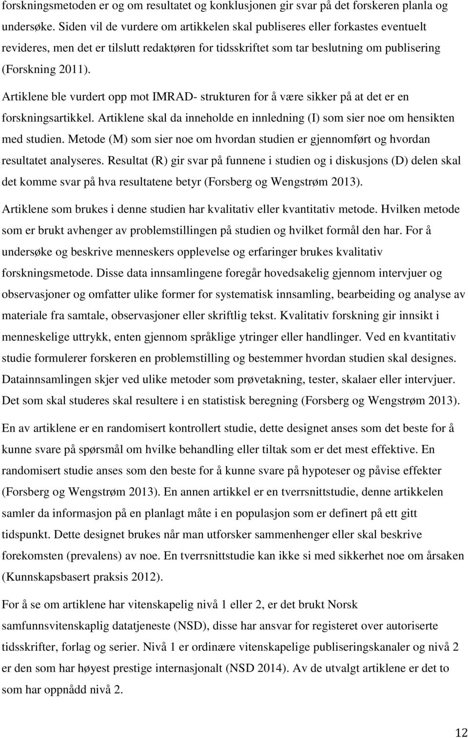 Artiklene ble vurdert opp mot IMRAD- strukturen for å være sikker på at det er en forskningsartikkel. Artiklene skal da inneholde en innledning (I) som sier noe om hensikten med studien.