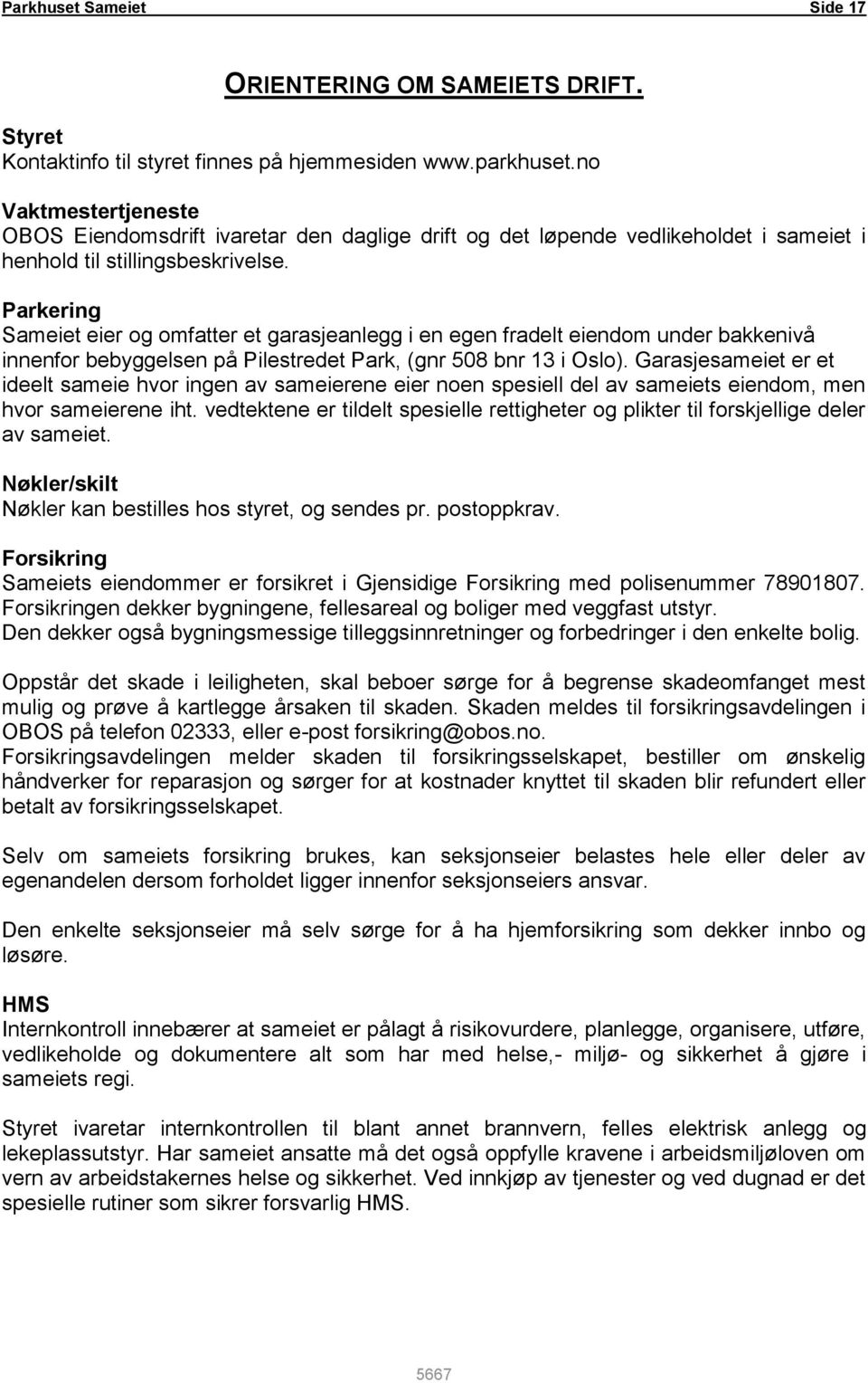 Parkering Sameiet eier og omfatter et garasjeanlegg i en egen fradelt eiendom under bakkenivå innenfor bebyggelsen på Pilestredet Park, (gnr 508 bnr 13 i Oslo).