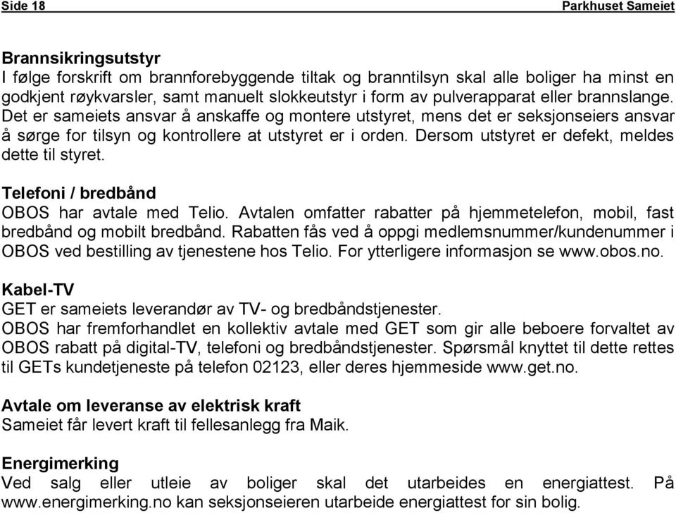 Dersom utstyret er defekt, meldes dette til styret. Telefoni / bredbånd OBOS har avtale med Telio. Avtalen omfatter rabatter på hjemmetelefon, mobil, fast bredbånd og mobilt bredbånd.