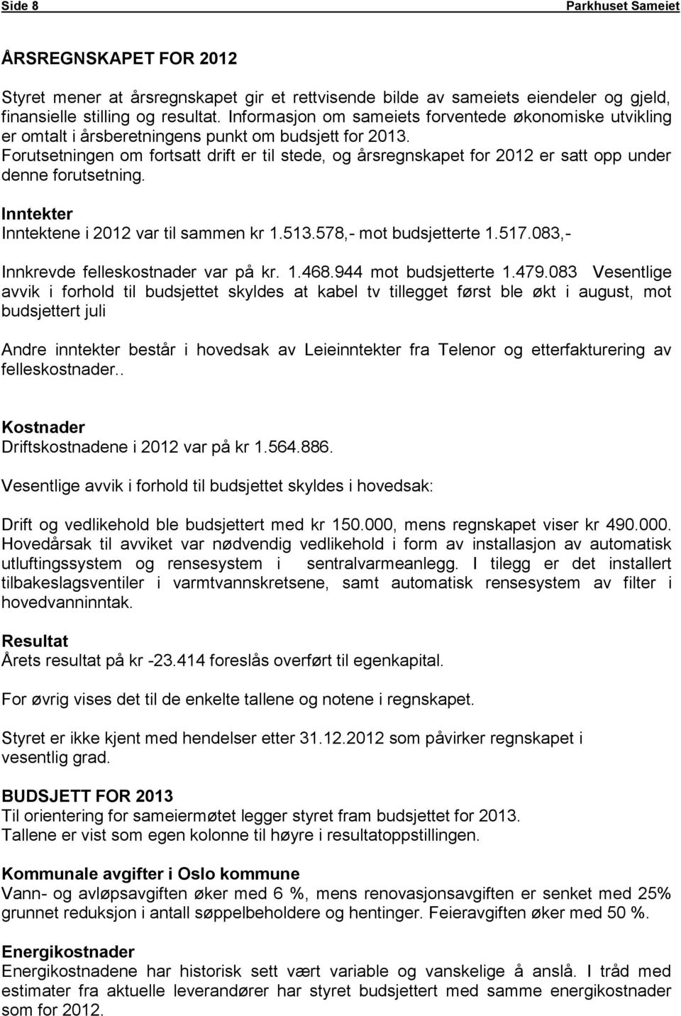 Forutsetningen om fortsatt drift er til stede, og årsregnskapet for 2012 er satt opp under denne forutsetning. Inntekter Inntektene i 2012 var til sammen kr 1.513.578,- mot budsjetterte 1.517.