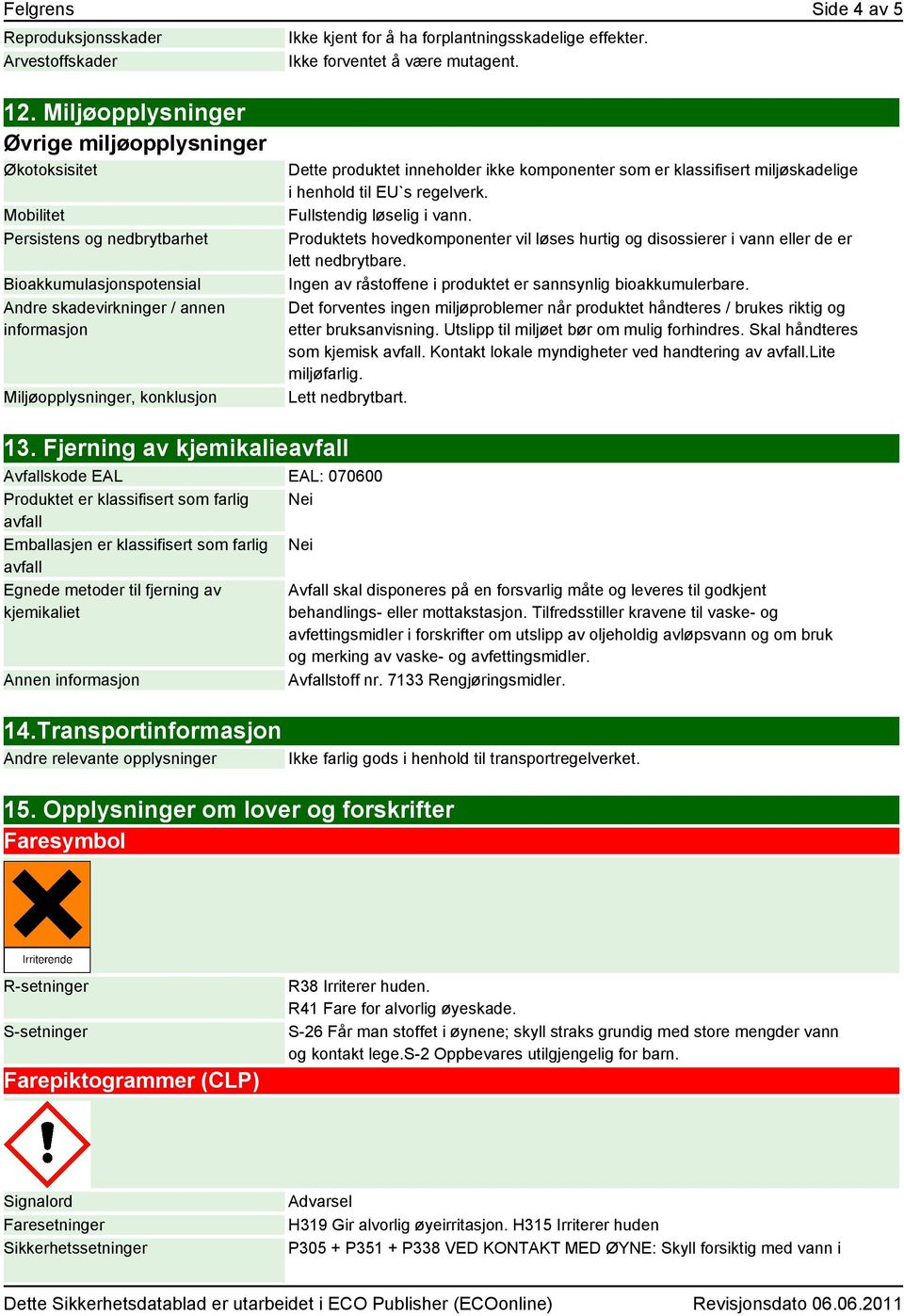 produktet inneholder ikke komponenter som er klassifisert miljøskadelige i henhold til EU`s regelverk. Fullstendig løselig i vann.