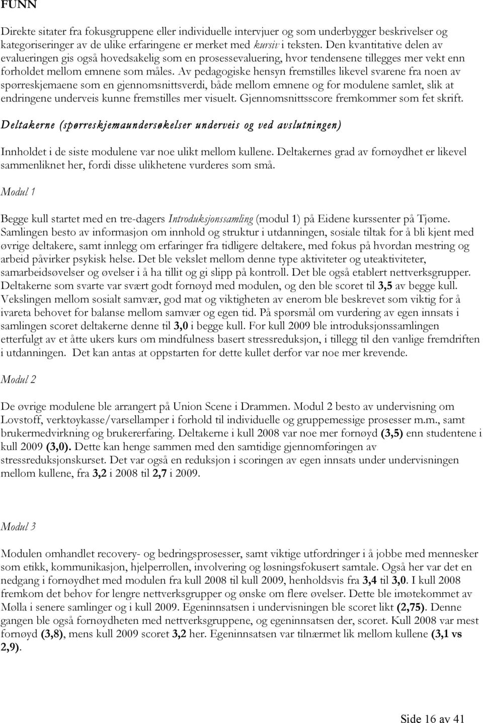 Av pedagogiske hensyn fremstilles likevel svarene fra noen av spørreskjemaene som en gjennomsnittsverdi, både mellom emnene og for modulene samlet, slik at endringene underveis kunne fremstilles mer