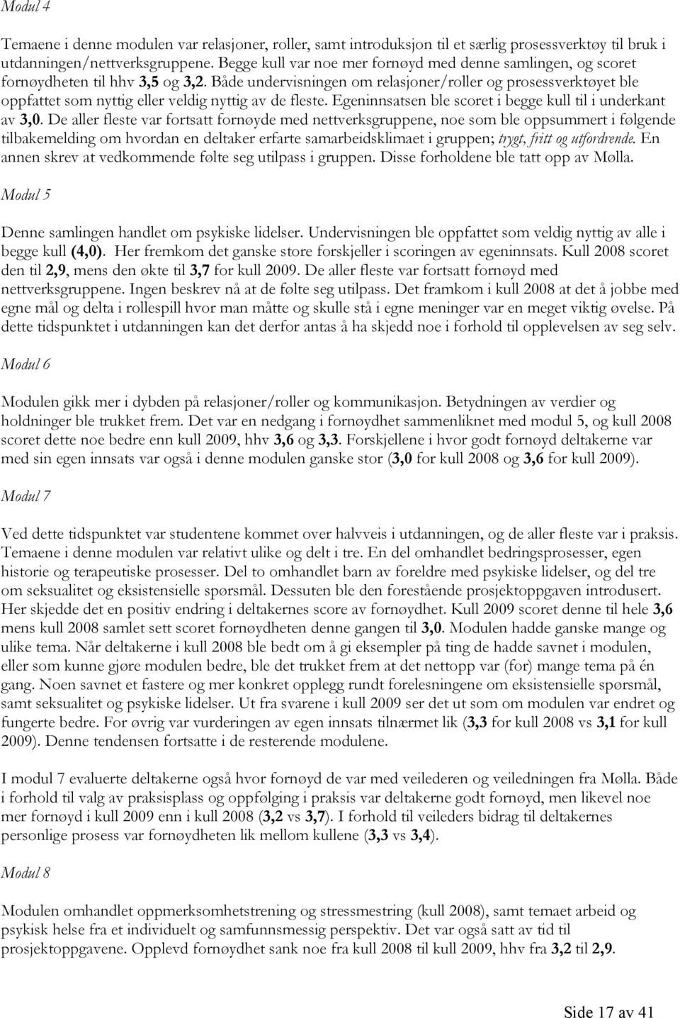 Både undervisningen om relasjoner/roller og prosessverktøyet ble oppfattet som nyttig eller veldig nyttig av de fleste. Egeninnsatsen ble scoret i begge kull til i underkant av 3,0.