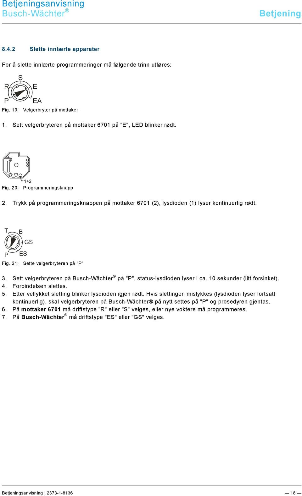 Sett velgerbryteren på mottaker 6701 på "E", LED blinker rødt. 1+2 Fig. 20: Programmeringsknapp 2. Trykk på programmeringsknappen på mottaker 6701 (2), lysdioden (1) lyser kontinuerlig rødt.