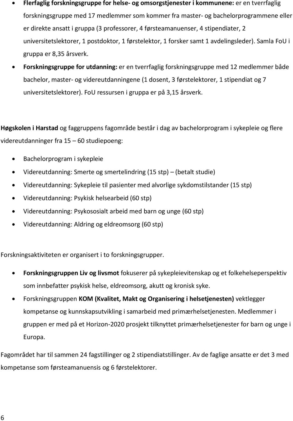 Forskningsgruppe for utdanning: er en tverrfaglig forskningsgruppe med 12 medlemmer både bachelor, master- og videreutdanningene (1 dosent, 3 førstelektorer, 1 stipendiat og 7 universitetslektorer).