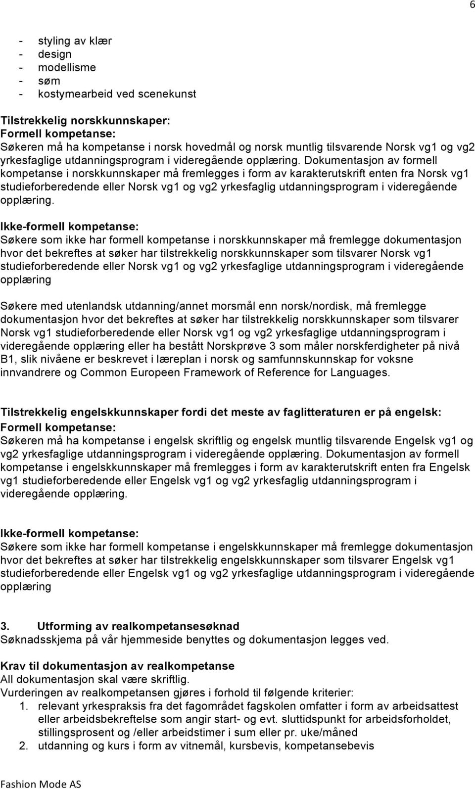 Dokumentasjon av formell kompetanse i norskkunnskaper må fremlegges i form av karakterutskrift enten fra Norsk vg1 studieforberedende eller Norsk vg1 og vg2 yrkesfaglig utdanningsprogram i