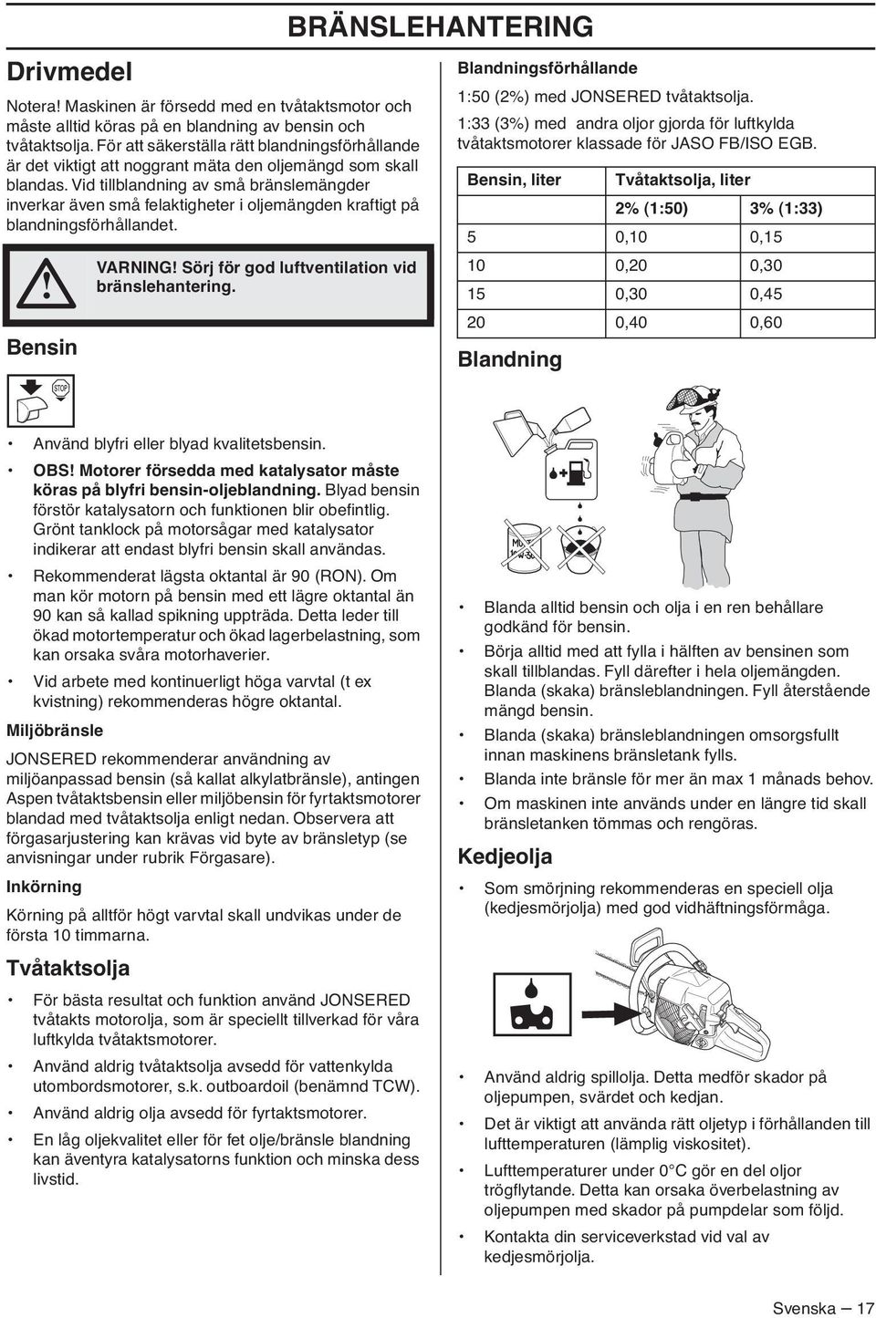 Vid tillblandning av små bränslemängder inverkar även små felaktigheter i oljemängden kraftigt på blandningsförhållandet. Bensin VARNING Sörj för god luftventilation vid bränslehantering.