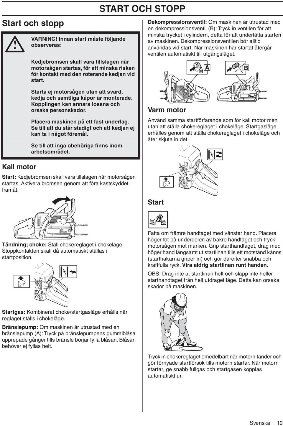 Dekompressionsventilen bör alltid användas vid start. När maskinen har startat återgår ventilen automatiskt till utgångsläget.