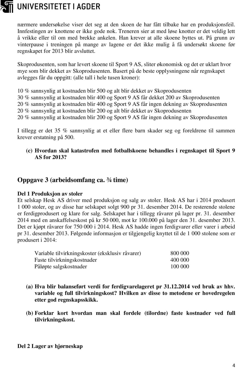 På grunn av vinterpause i treningen på mange av lagene er det ikke mulig å få undersøkt skoene før regnskapet for 2013 blir avsluttet.