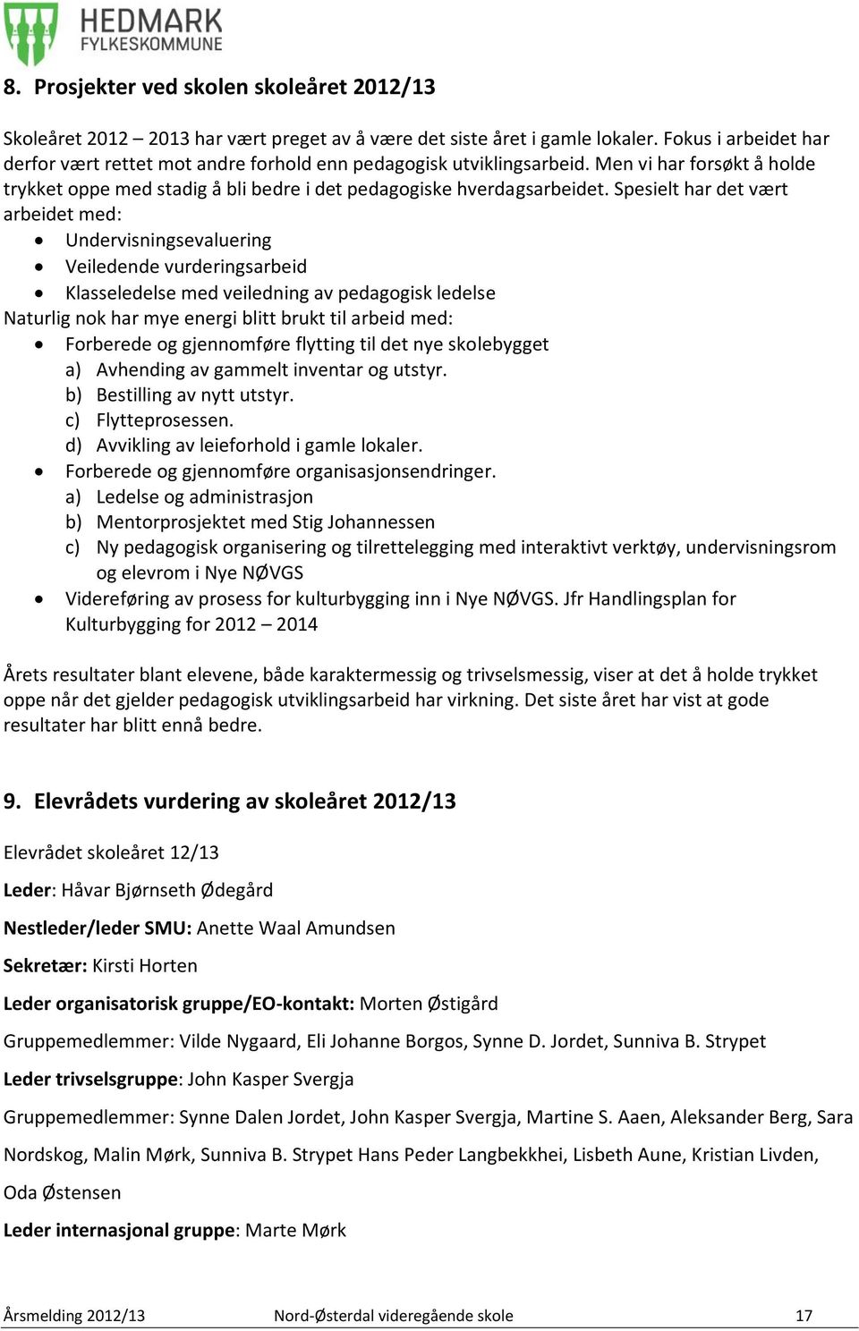 Spesielt har det vært arbeidet med: Undervisningsevaluering Veiledende vurderingsarbeid Klasseledelse med veiledning av pedagogisk ledelse Naturlig nok har mye energi blitt brukt til arbeid med: