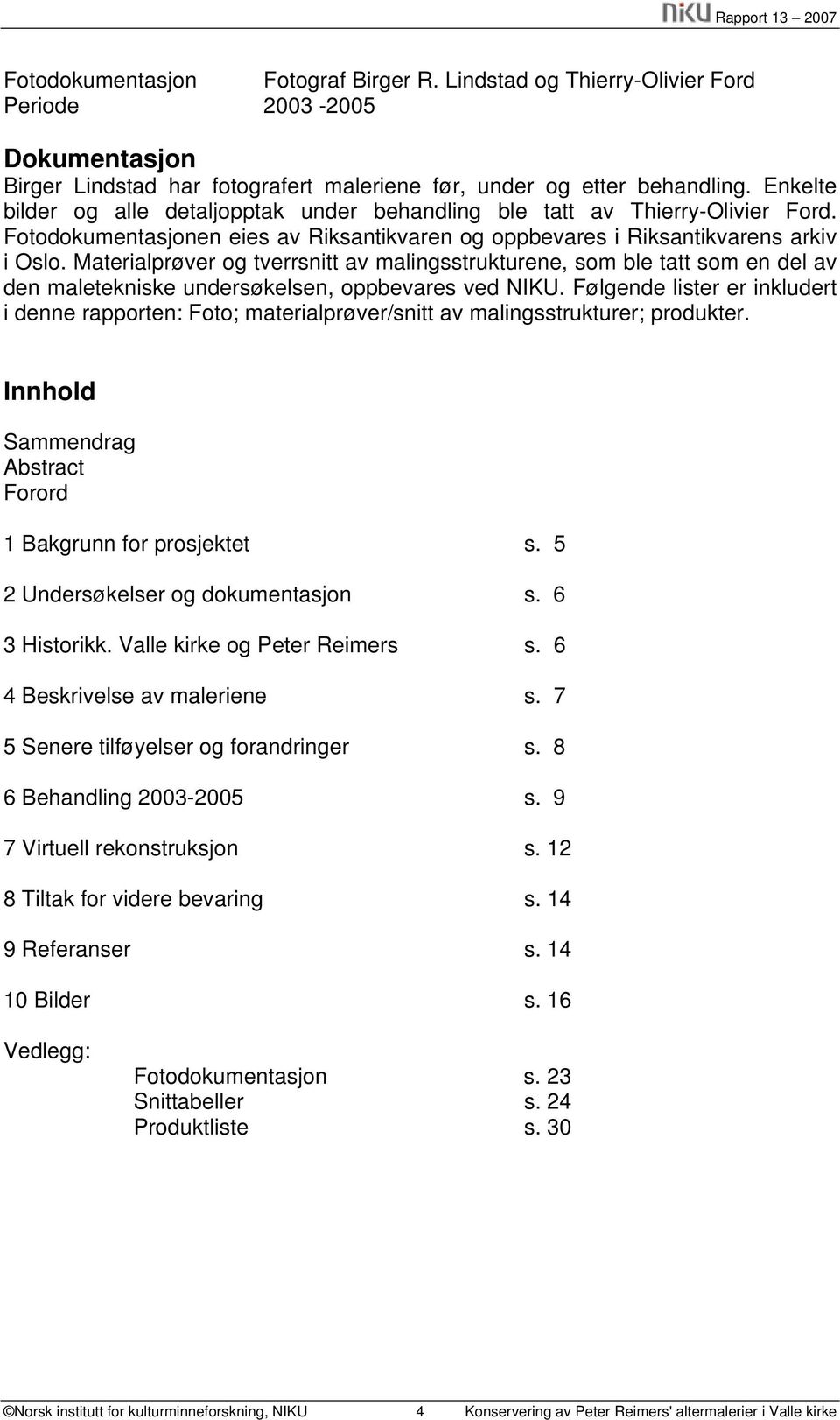 Materialprøver og tverrsnitt av malingsstrukturene, som ble tatt som en del av den maletekniske undersøkelsen, oppbevares ved NIKU.