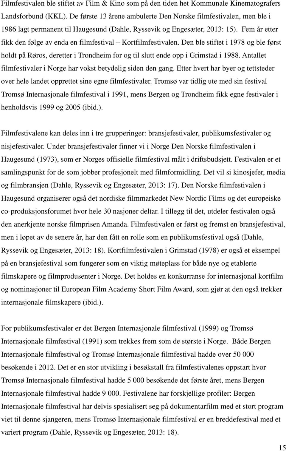 Fem år etter fikk den følge av enda en filmfestival Kortfilmfestivalen. Den ble stiftet i 1978 og ble først holdt på Røros, deretter i Trondheim for og til slutt ende opp i Grimstad i 1988.