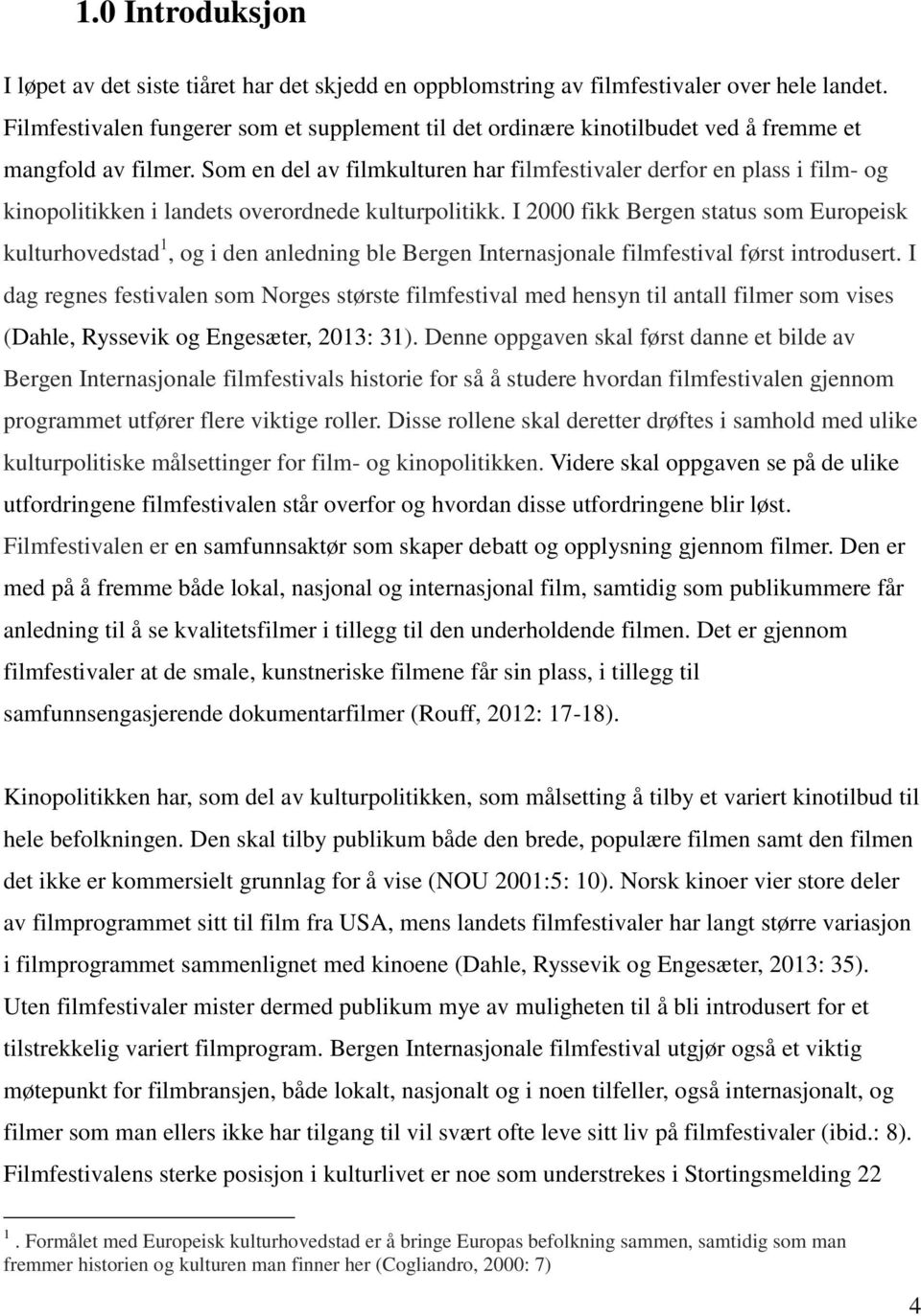 Som en del av filmkulturen har filmfestivaler derfor en plass i film- og kinopolitikken i landets overordnede kulturpolitikk.