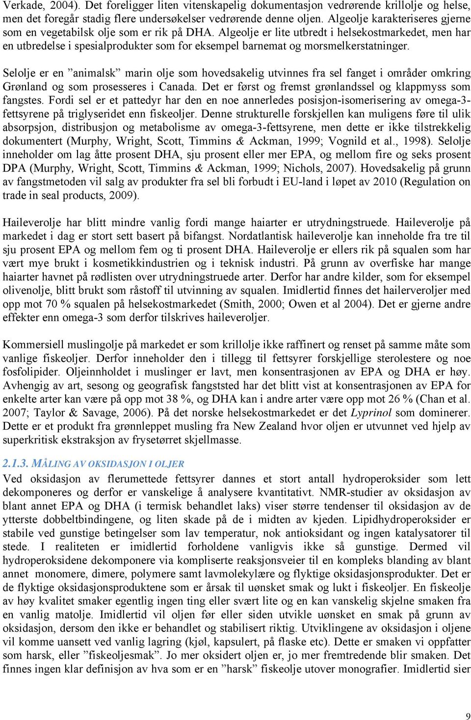 Algeolje er lite utbredt i helsekostmarkedet, men har en utbredelse i spesialprodukter som for eksempel barnemat og morsmelkerstatninger.