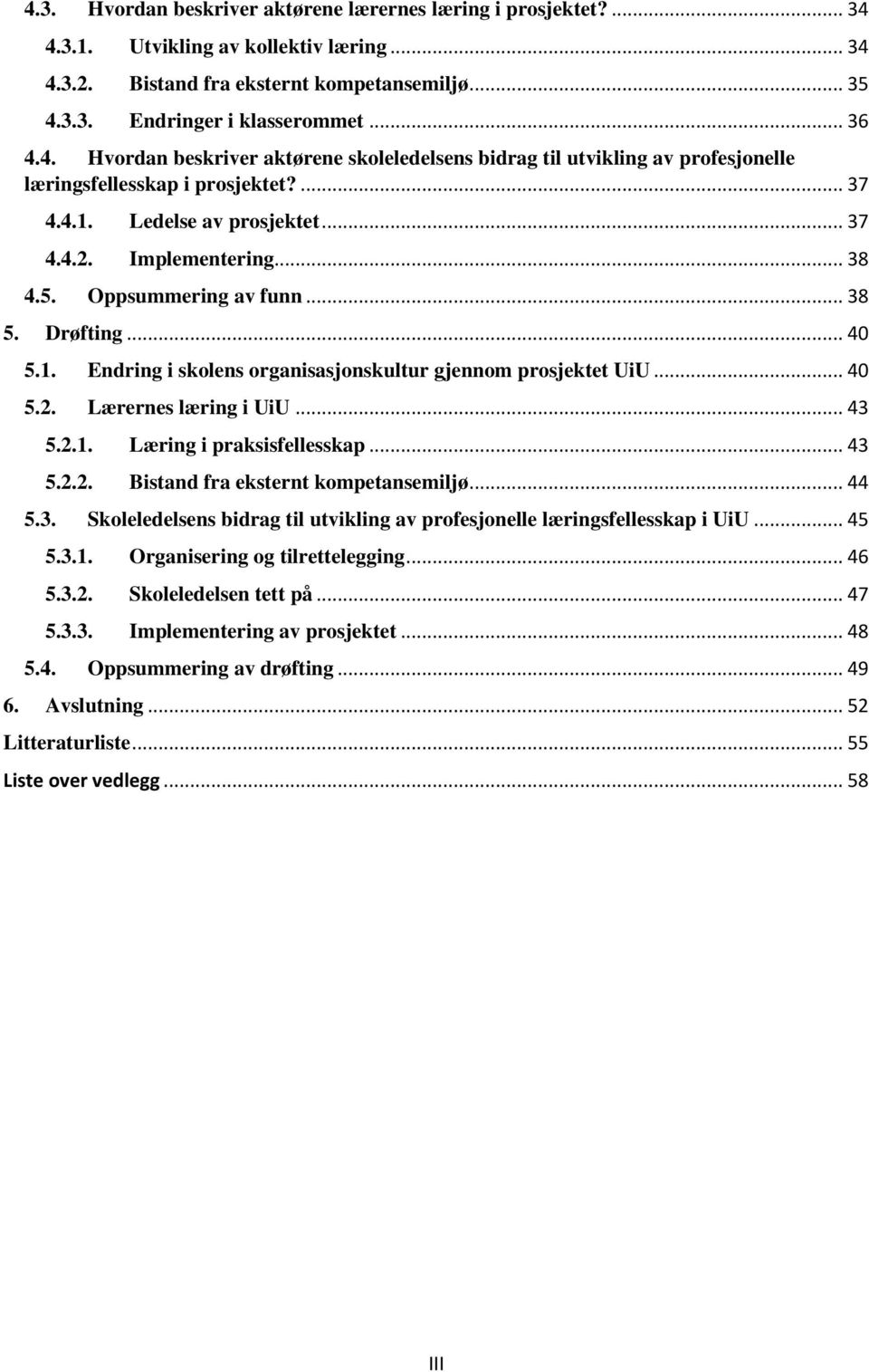 Oppsummering av funn... 38 5. Drøfting... 40 5.1. Endring i skolens organisasjonskultur gjennom prosjektet UiU... 40 5.2. Lærernes læring i UiU... 43 5.2.1. Læring i praksisfellesskap... 43 5.2.2. Bistand fra eksternt kompetansemiljø.