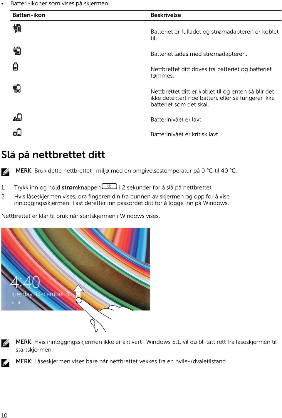 Batterinivået er lavt. Batterinivået er kritisk lavt. Slå på nettbrettet ditt MERK: Bruk dette nettbrettet i miljø med en omgivelsestemperatur på 0 C til 40 C. 1.