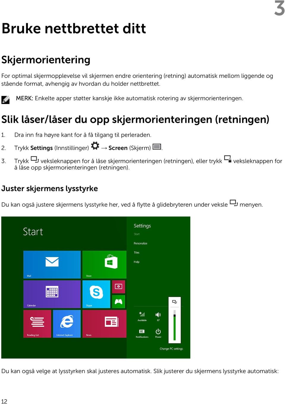 Dra inn fra høyre kant for å få tilgang til perleraden. 2. Trykk Settings (Innstillinger) Screen (Skjerm). 3.