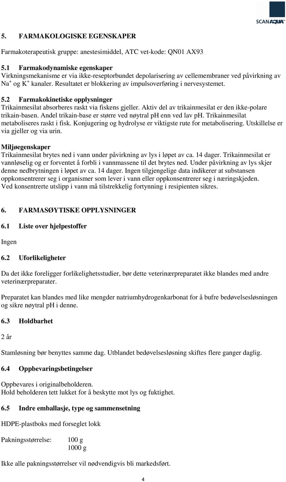 Resultatet er blokkering av impulsoverføring i nervesystemet. 5.2 Farmakokinetiske opplysninger Trikainmesilat absorberes raskt via fiskens gjeller.