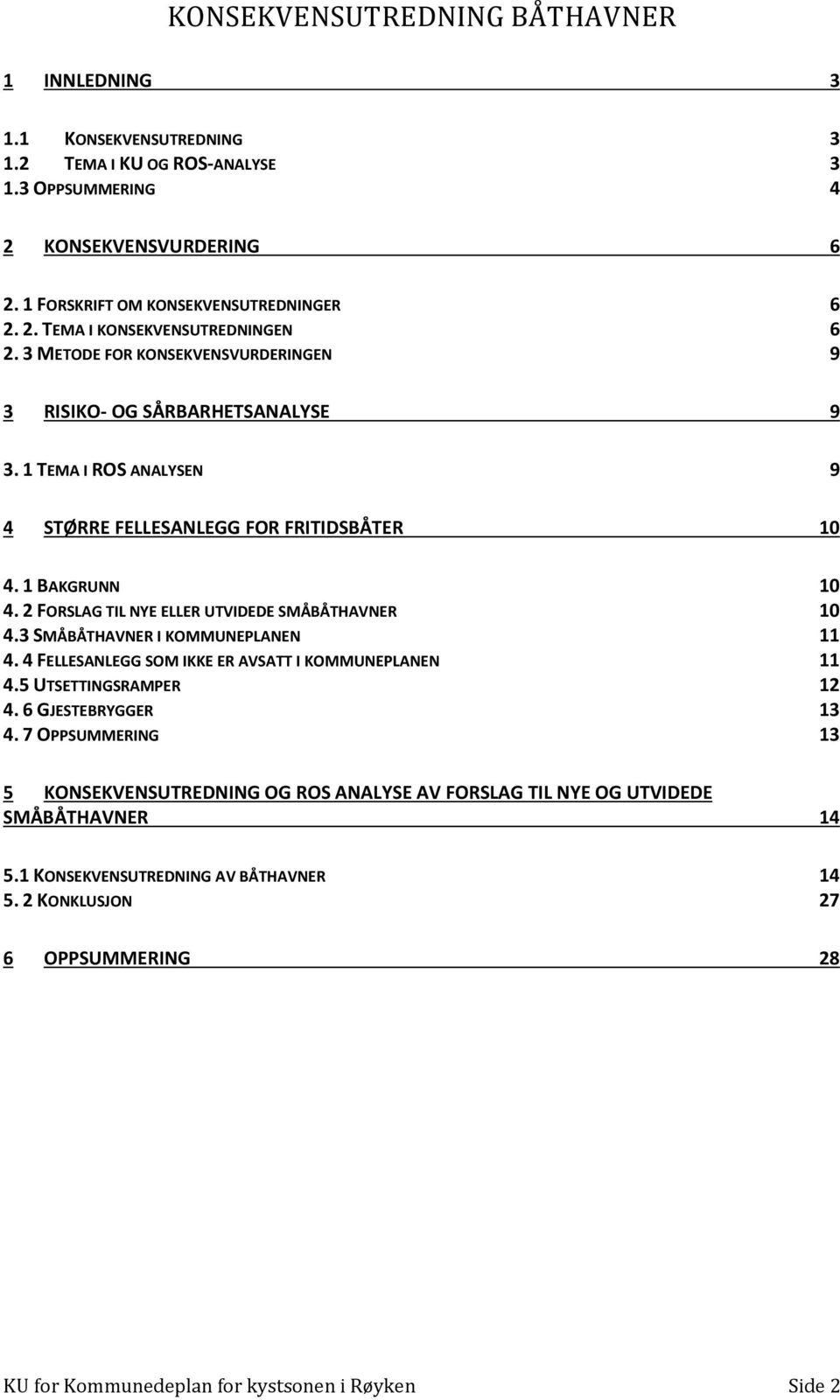 2 FORSLAG TIL NYE ELLER UTVIDEDE SMÅBÅTHAVNER 10 4.3 SMÅBÅTHAVNER I KOMMUNEPLANEN 11 4. 4 FELLESANLEGG SOM IKKE ER AVSATT I KOMMUNEPLANEN 11 4.5 UTSETTINGSRAMPER 12 4. 6 GJESTEBRYGGER 13 4.