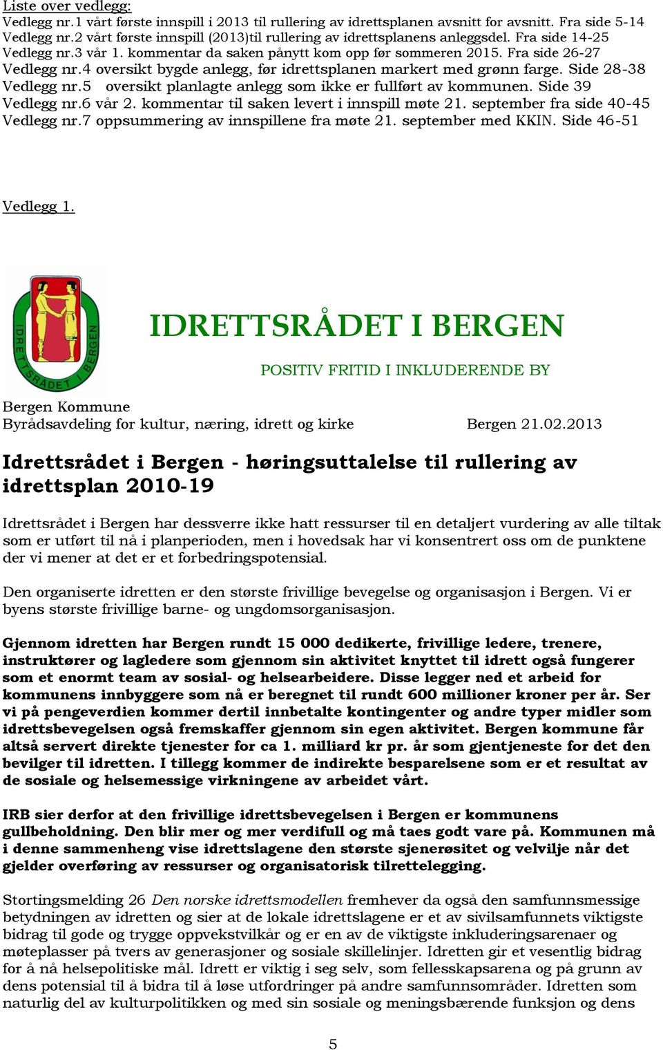 4 oversikt bygde anlegg, før idrettsplanen markert med grønn farge. Side 28-38 Vedlegg nr.5 oversikt planlagte anlegg som ikke er fullført av kommunen. Side 39 Vedlegg nr.6 vår 2.