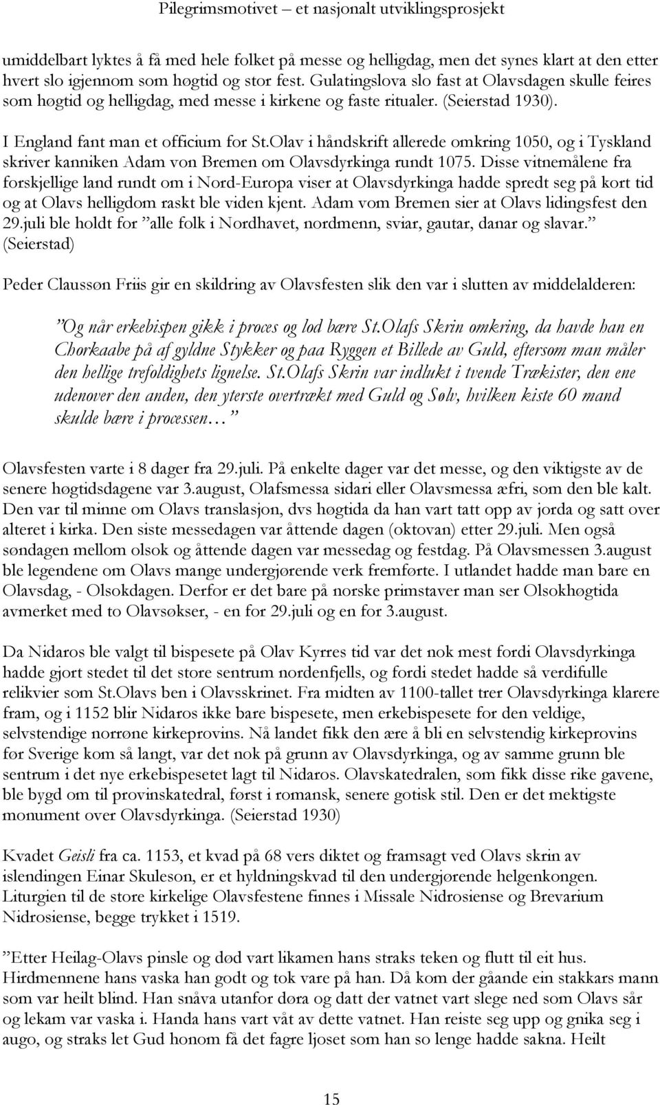 Olav i håndskrift allerede omkring 1050, og i Tyskland skriver kanniken Adam von Bremen om Olavsdyrkinga rundt 1075.