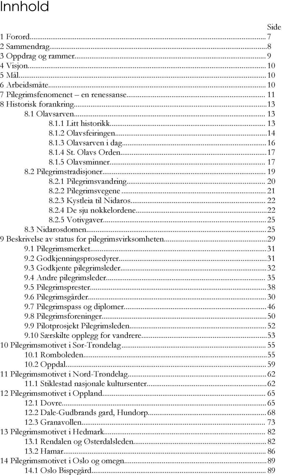 .. 20 8.2.2 Pilegrimsvegene... 21 8.2.3 Kystleia til Nidaros... 22 8.2.4 De sju nøkkelordene... 22 8.2.5 Votivgaver... 25 8.3 Nidarosdomen... 25 9 Beskrivelse av status for pilegrimsvirksomheten.