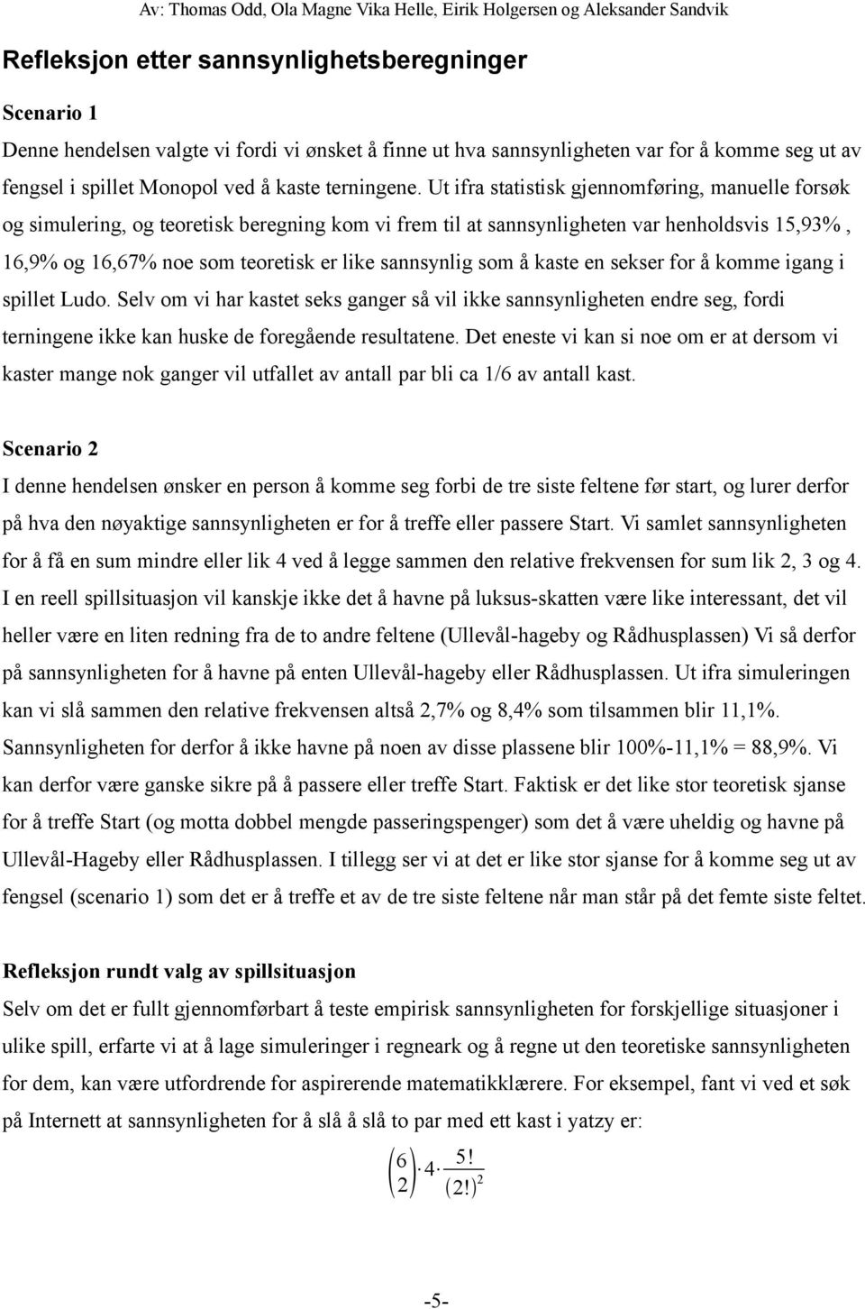 som å kaste en sekser for å komme igang i spillet Ludo. Selv om vi har kastet seks ganger så vil ikke sannsynligheten endre seg, fordi terningene ikke kan huske de foregående resultatene.