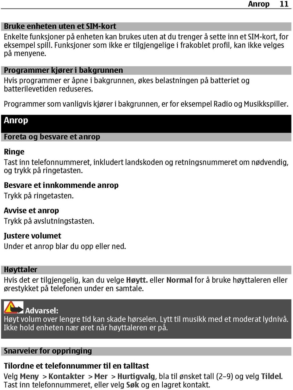 Programmer kjører i bakgrunnen Hvis programmer er åpne i bakgrunnen, økes belastningen på batteriet og batterilevetiden reduseres.