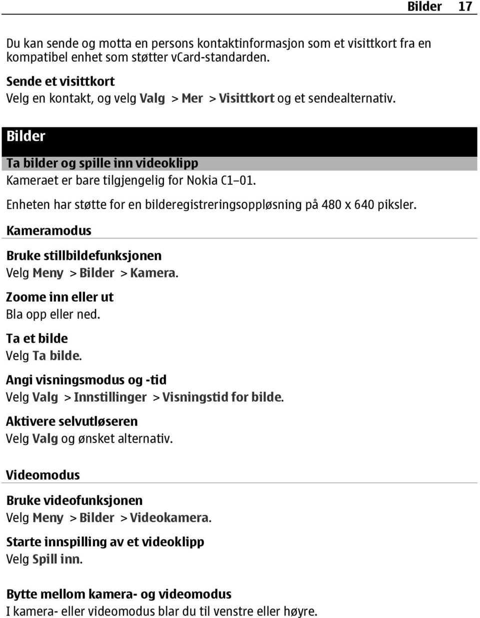 Enheten har støtte for en bilderegistreringsoppløsning på 480 x 640 piksler. Kameramodus Bruke stillbildefunksjonen Velg Meny > Bilder > Kamera. Zoome inn eller ut Bla opp eller ned.