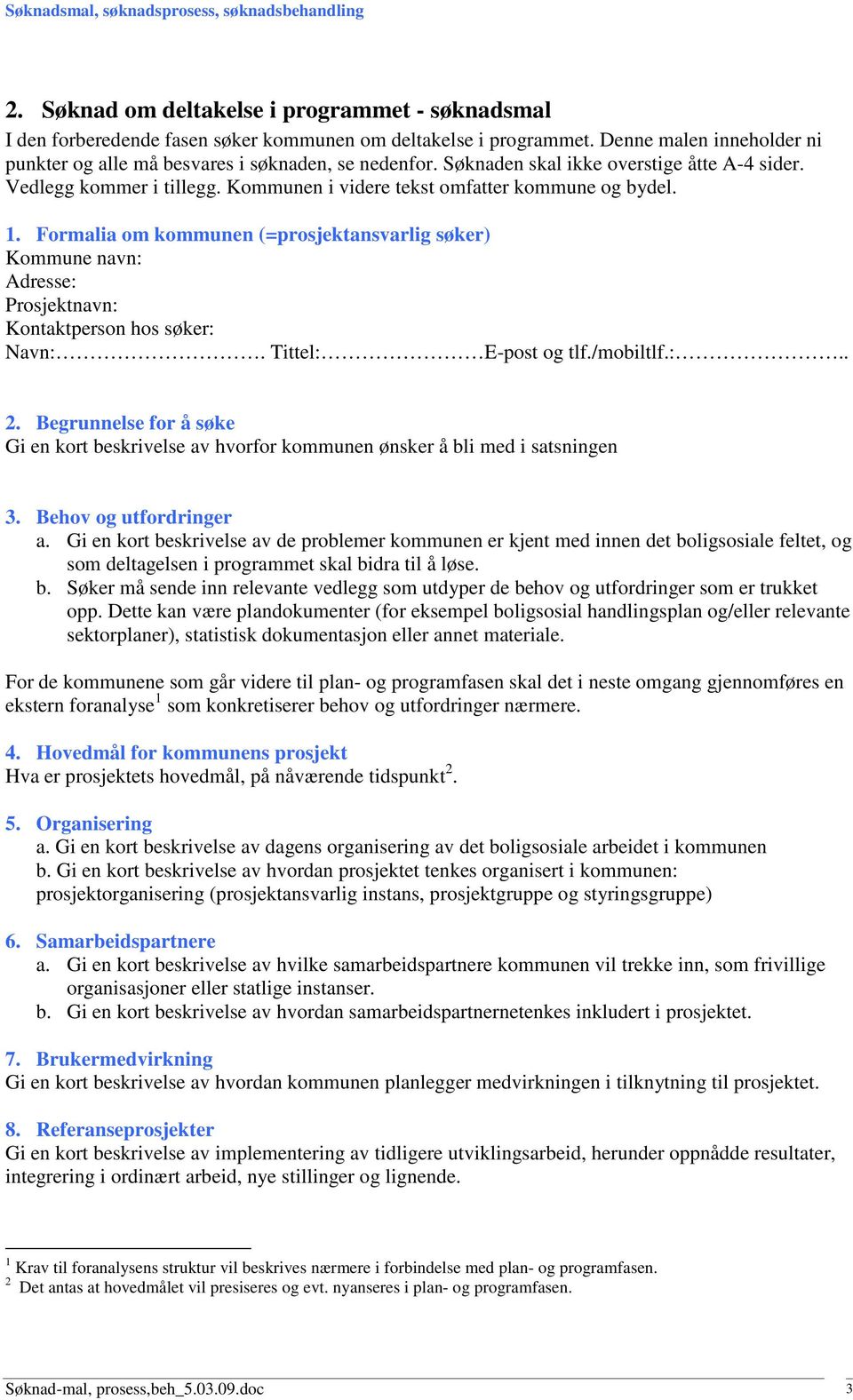 Formalia om kommunen (=prosjektansvarlig søker) Kommune navn: Adresse: Prosjektnavn: Kontaktperson hos søker: Navn:. Tittel: E-post og tlf./mobiltlf.:.. 2.