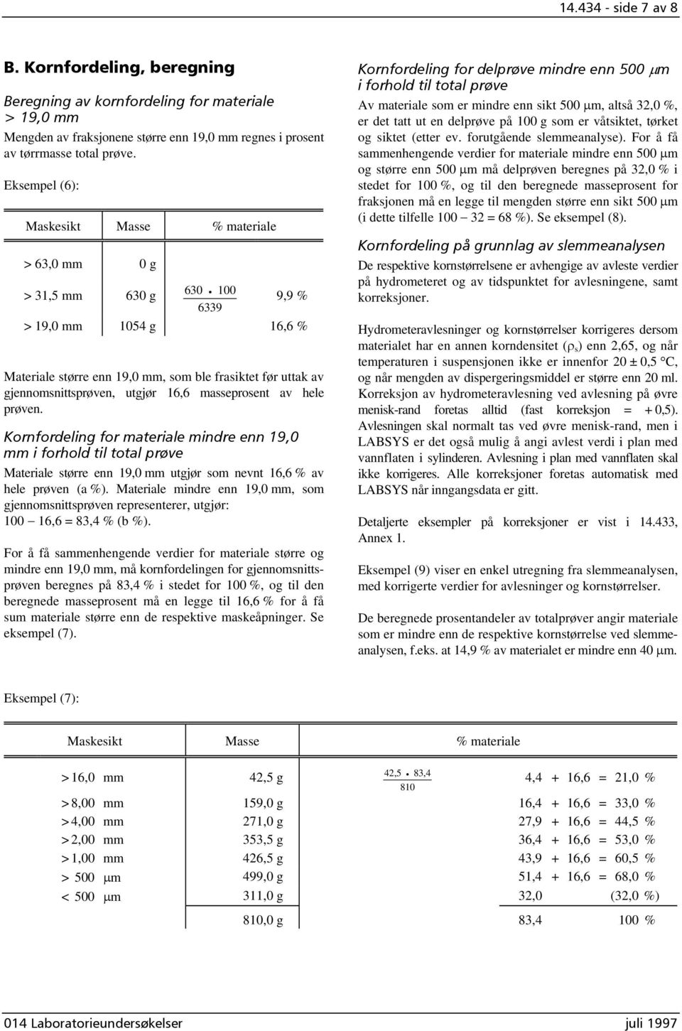utgjør 16,6 masseprosent av hele prøven. Kornfordeling for materiale mindre enn 19,0 mm i forhold til total prøve Materiale større enn 19,0 mm utgjør som nevnt 16,6 % av hele prøven (a %).