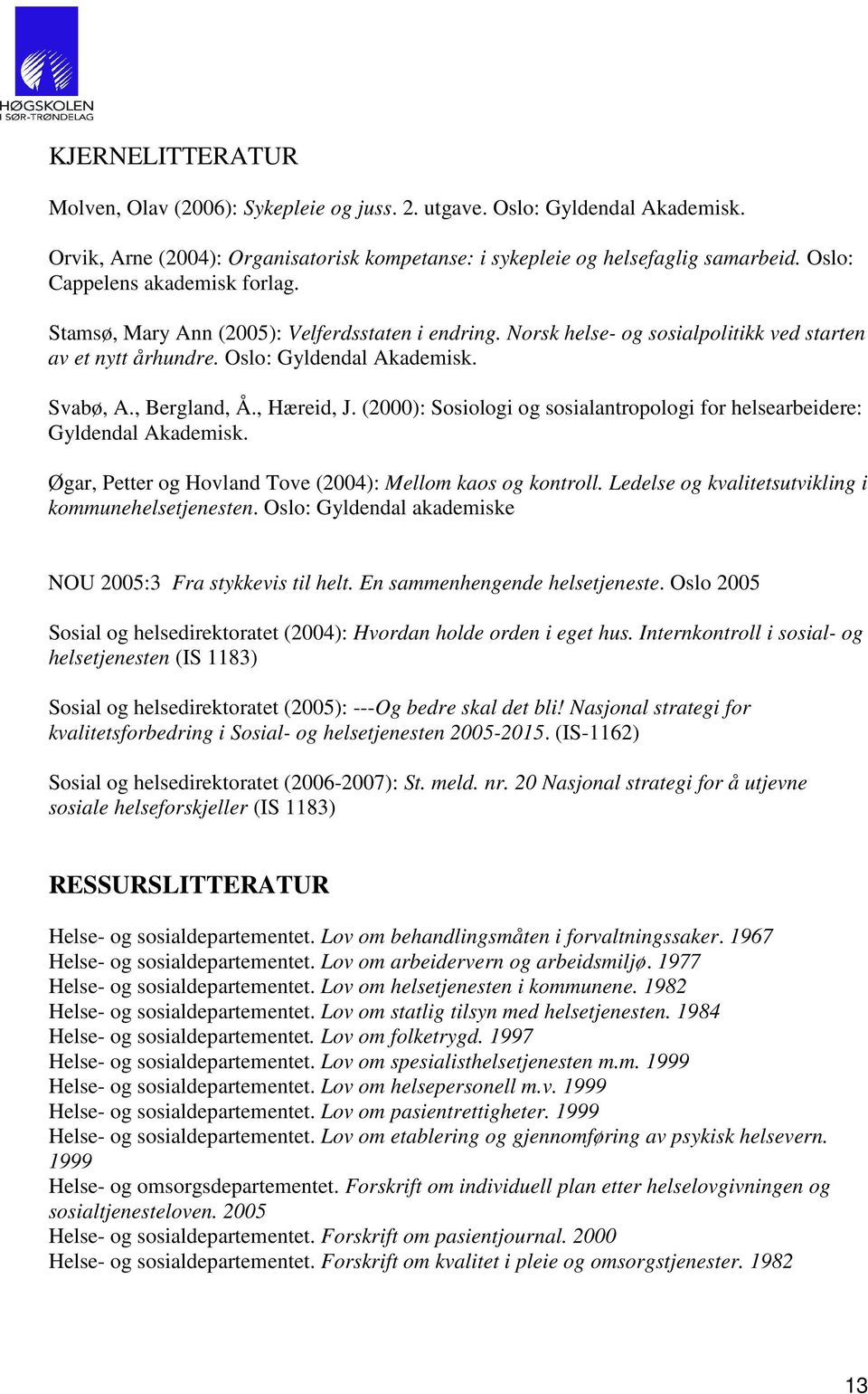 , Hæreid, J. (2000): Sosiologi og sosialantropologi for helsearbeidere: Gyldendal Akademisk. Øgar, Petter og Hovland Tove (2004): Mellom kaos og kontroll.