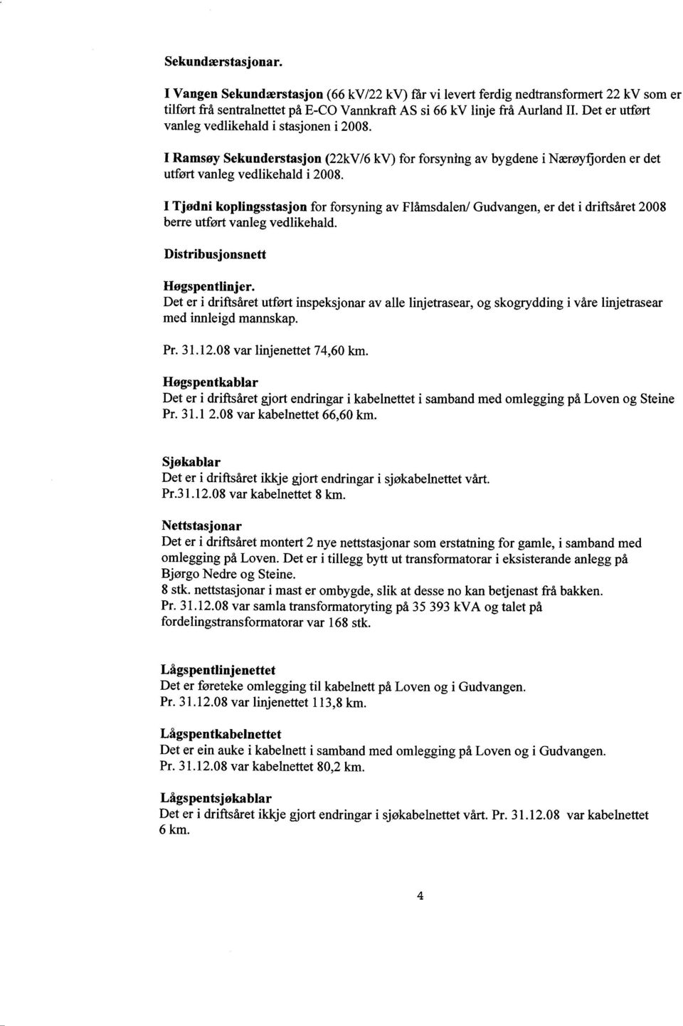 I Tjødni koplingsstasjon for forsyning av Flåmsdalen/ Gudvangen, er det i driftsåret 2008 bene utført vanleg vedlikehald. Distribusjonsnett Høgspentlinjer.