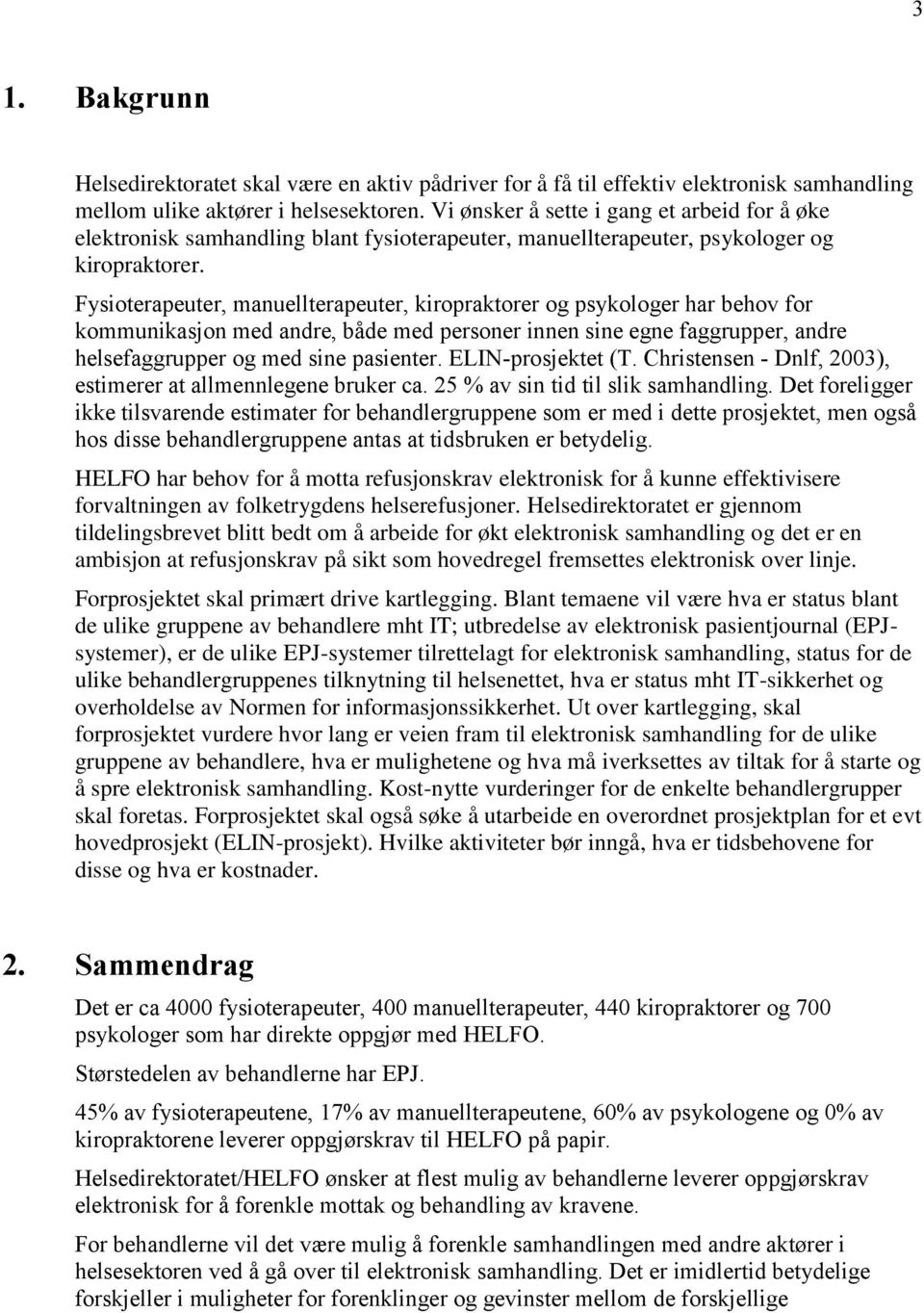 Fysioterapeuter, manuellterapeuter, kiropraktorer og psykologer har behov for kommunikasjon med andre, både med personer innen sine egne faggrupper, andre helsefaggrupper og med sine pasienter.