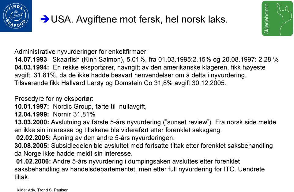 Tilsvarende fikk Hallvard Lerøy og Domstein Co 31,8% avgift 30.12.2005. Prosedyre for ny eksportør: 10.01.1997: Nordic Group, førte til nullavgift, 12.04.1999: Nornir 31,81% 13.03.